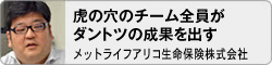 虎の穴のチーム全員が ダントツの成果を出す メットライフアリコ生命保険株式会社