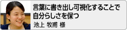 【言葉に書き出し可視化することで自分らしさを保つ】池上 牧甫 様