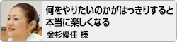 【何をやりたいのかがはっきりすると本当に楽しくなる】金杉優佳様