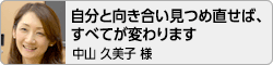 【自分と向き合い見つめ直せば、すべてが変わります。】中山久美子様