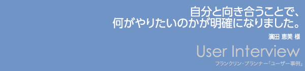 【自分と向き合うことで、何がやりたいのかが明確になりました。】濱田 恵美 様