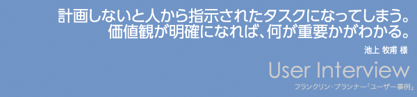 【計画しないと人から指示されたタスクになってしまう。価値観が明確になれば、何が重要かがわかる。】池上 牧甫 様 