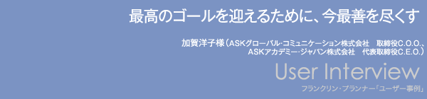 【最高のゴールを迎えるために、今最善を尽くす】加賀洋子様（ASKグローバル・コミュニケーション株式会社　取締役C.O.O.、ASKアカデミー・ジャパン株式会社　代表取締役C.E.O.）