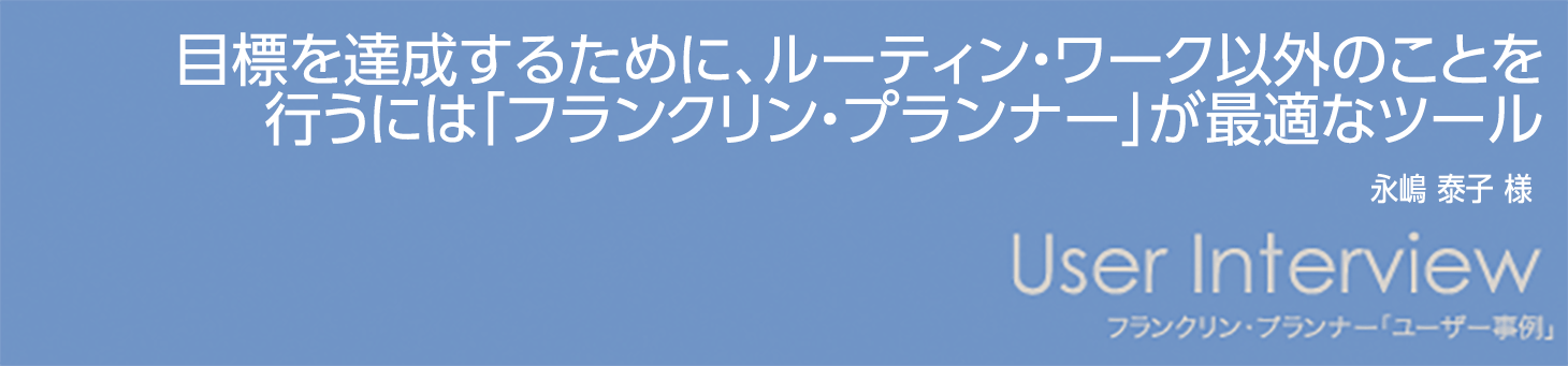 【目標を達成するために、ルーティン・ワーク以外のことを行うには「フランクリン・プランナー」が最適なツール】永嶋 泰子 様