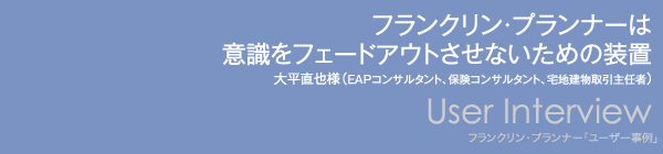 【フランクリン・プランナーは意識をフェードアウトさせないための装置】ＥＡＰコンサルタント、保険コンサルタント、宅地建物取引主任者、大平直也 様