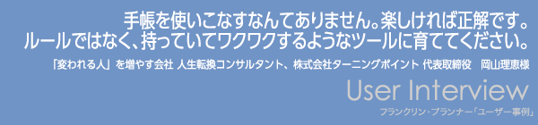 【手帳を使いこなすなんてありません。楽しければ正解です。ルールではなく、持っていてワクワクするようなツールに育ててください。】岡山理恵様