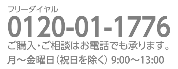 ご購入・ご相談はお電話でも承ります。フリーダイヤル0120-01-1776月～金曜日（祝日を除く）9:00～17:30