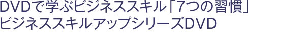 DVDで学ぶビジネススキル「7つの習慣」 ビジネススキルアップシリーズＤＶＤ