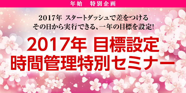 ～年始　特別企画！～2017年　スタートダッシュ！で差をつけるその日から実行できる、一年の目標を設定！「2017年　目標設定　時間管理特別セミナー」